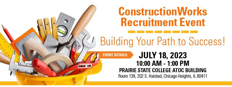Graphic of construction tools inside of a yellow hardhat. "ConstructionWorks Recruitment Event. Building your path to success! July 18, 2023 at 10 am to 1 pm. Prairie State College ATOC Building, Room 139. 202 South Halsted, Chicago Heights, IL 60411."